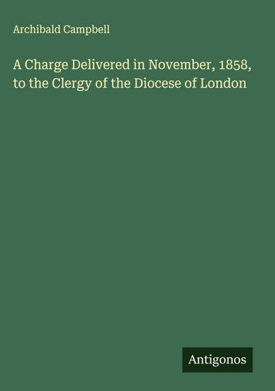 A Charge Delivered in November, 1858, to the Clergy of the Diocese of London