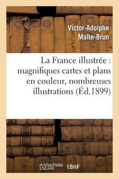 La France Illustrée: Magnifiques Cartes Et Plans En Couleur, Nombreuses Illustrations