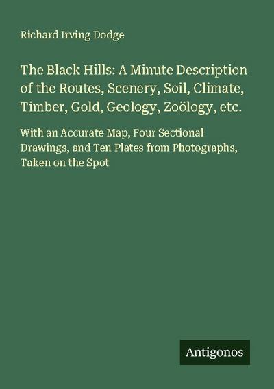 The Black Hills: A Minute Description of the Routes, Scenery, Soil, Climate, Timber, Gold, Geology, Zoölogy, etc.