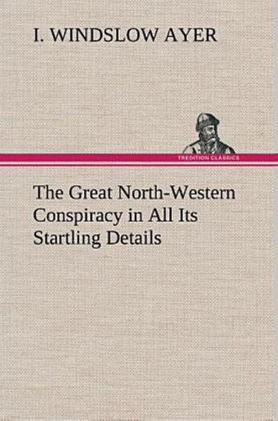 The Great North-Western Conspiracy in All Its Startling Details