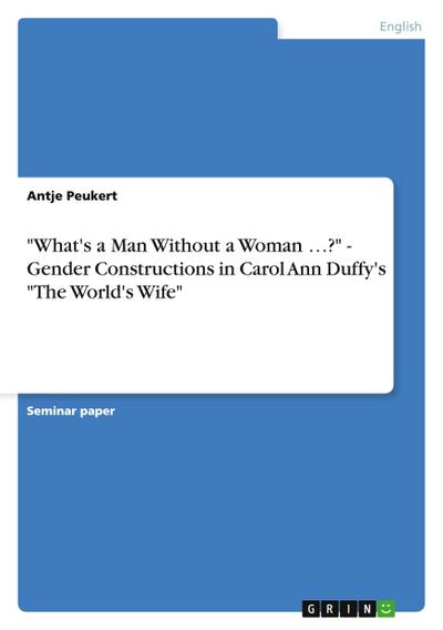 "What’s a Man Without a Woman ...?" - Gender Constructions in Carol Ann Duffy’s "The World’s Wife"