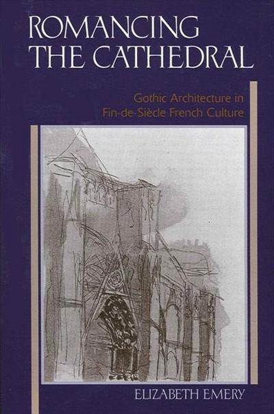 Romancing the Cathedral: Gothic Architecture in Fin-De-Siecle French Culture