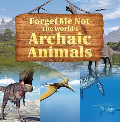 Forget Me Not: The World’s Archaic Animals