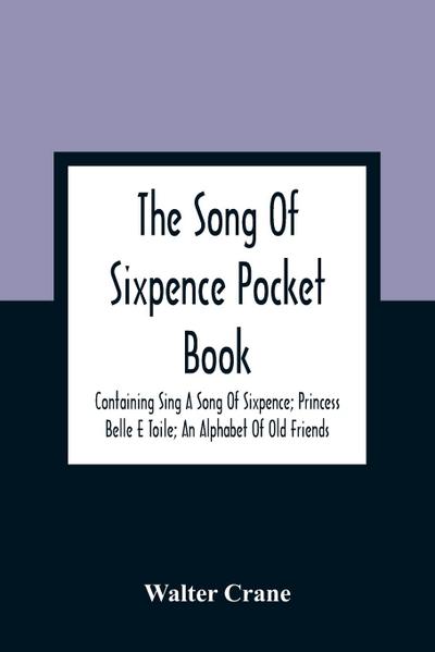 The Song Of Sixpence Pocket Book; Containing Sing A Song Of Sixpence; Princess Belle E Toile; An Alphabet Of Old Friends