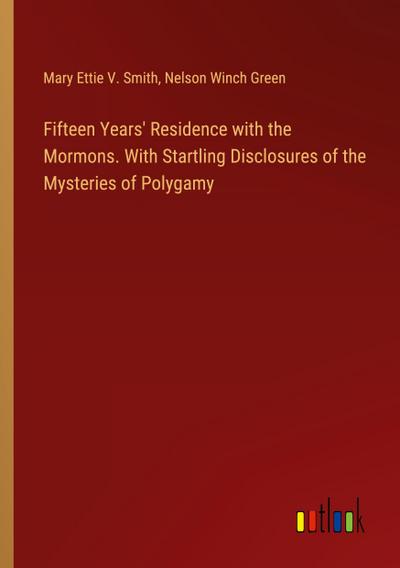 Fifteen Years’ Residence with the Mormons. With Startling Disclosures of the Mysteries of Polygamy