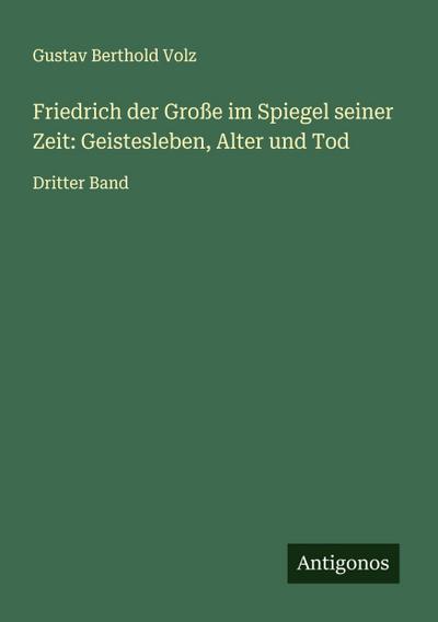 Friedrich der Große im Spiegel seiner Zeit: Geistesleben, Alter und Tod