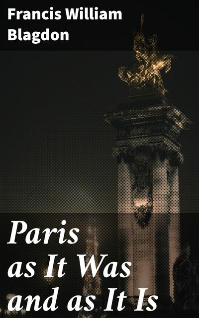Paris as It Was and as It Is (eBook, EPUB) - Francis William Blagdon