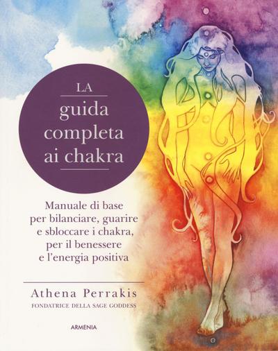 La guida completa ai chakra. Manuale di base per bilanciare, guarire e sbloccare i chakra, per il benessere e l’energia positiva