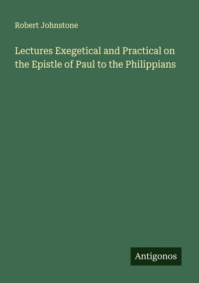 Lectures Exegetical and Practical on the Epistle of Paul to the Philippians