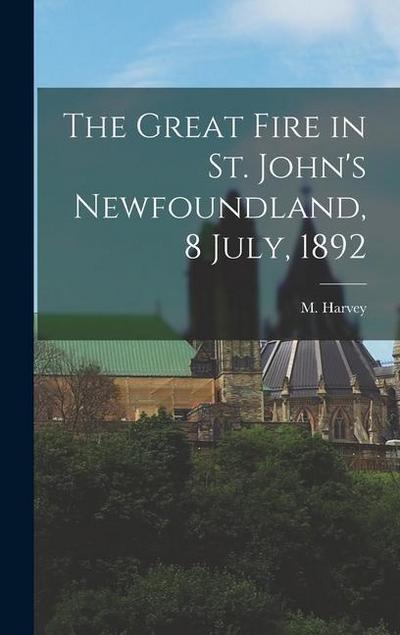 The Great Fire in St. John’s Newfoundland, 8 July, 1892 [microform]