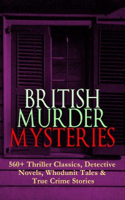 BRITISH MURDER MYSTERIES: 560+ Thriller Classics, Detective Novels, Whodunit Tales & True Crime Stories