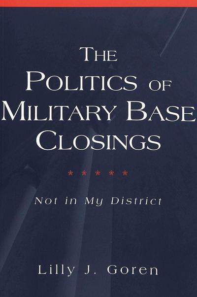 The Politics of Military Base Closings: Not in My District (Popular Politics and Governance in America, Band 3)