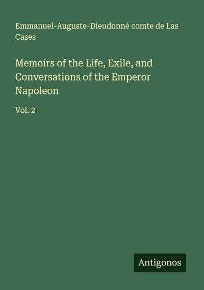 Memoirs of the Life, Exile, and Conversations of the Emperor Napoleon