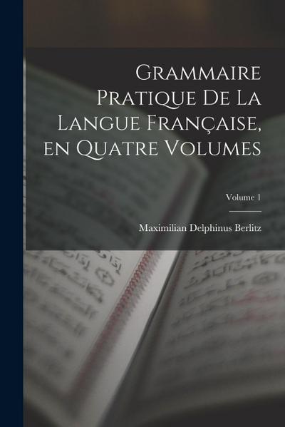 Grammaire Pratique de la Langue Française, en Quatre Volumes; Volume 1