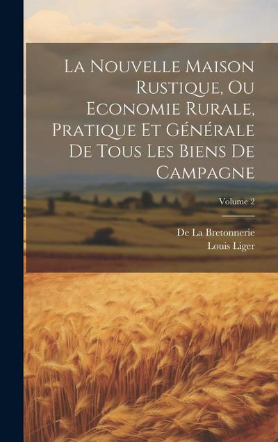 La Nouvelle Maison Rustique, Ou Economie Rurale, Pratique Et Générale De Tous Les Biens De Campagne; Volume 2