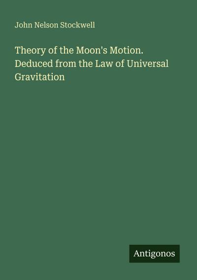 Theory of the Moon’s Motion. Deduced from the Law of Universal Gravitation