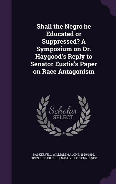 Shall the Negro be Educated or Suppressed? A Symposium on Dr. Haygood’s Reply to Senator Eustis’s Paper on Race Antagonism