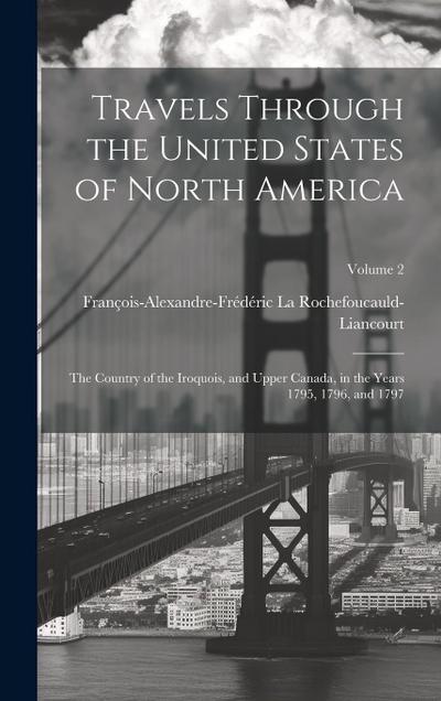 Travels Through the United States of North America: The Country of the Iroquois, and Upper Canada, in the Years 1795, 1796, and 1797; Volume 2