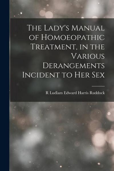 The Lady’s Manual of Homoeopathic Treatment, in the Various Derangements Incident to Her Sex