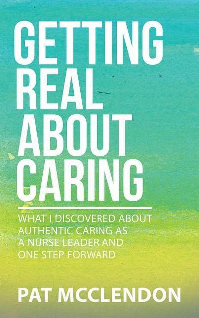Getting Real about Caring: What I Discovered about Authentic Caring as a Nurse Leader and One Step Forward