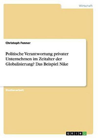 Politische Verantwortung privater Unternehmen im Zeitalter der Globalisierung? Das Beispiel Nike