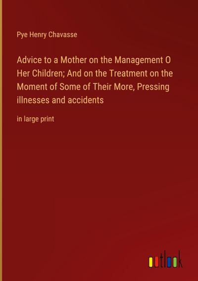 Advice to a Mother on the Management O Her Children; And on the Treatment on the Moment of Some of Their More, Pressing illnesses and accidents