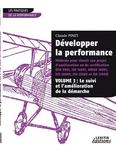 Développer la performance Méthode pour réussir son projet d’amélioration ou de certification (ISO 9001, IS0 14001,0HSAS 18001, ISO 20000, ISO 22000 et ISO 27001) VOLUME 3