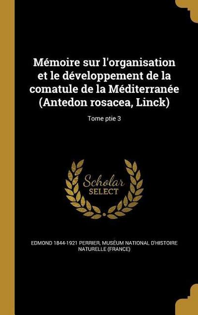 Mémoire sur l’organisation et le développement de la comatule de la Méditerranée (Antedon rosacea, Linck); Tome ptie 3