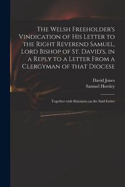 The Welsh Freeholder’s Vindication of His Letter to the Right Reverend Samuel, Lord Bishop of St. David’s, in a Reply to a Letter From a Clergyman of