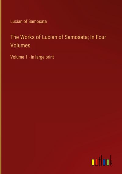 The Works of Lucian of Samosata; In Four Volumes