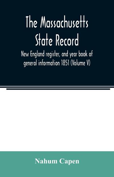 The Massachusetts state record, New England register, and year book of general information 1851 (Volume V)