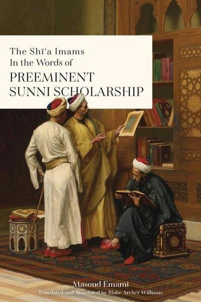 The Sh&#299;’a Imams in the words of Preeminent Sunni Scholarship