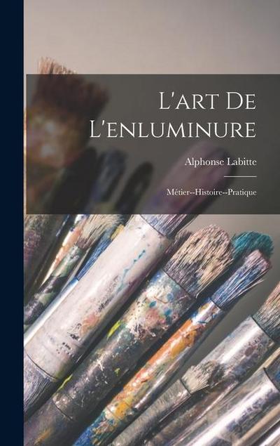 L’art de L’enluminure: Métier--Histoire--Pratique