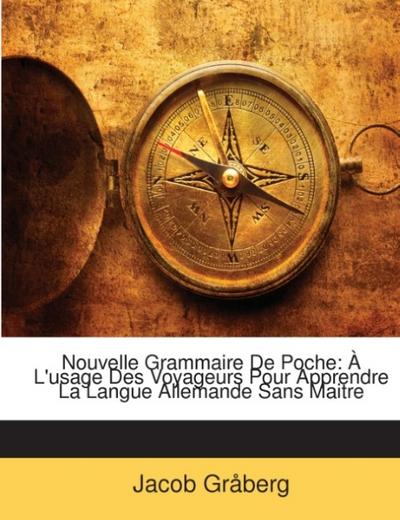 Nouvelle Grammaire De Poche: À L'usage Des Voyageurs Pour Apprendre La Langue Allemande Sans Maitre - Jacob Gråberg