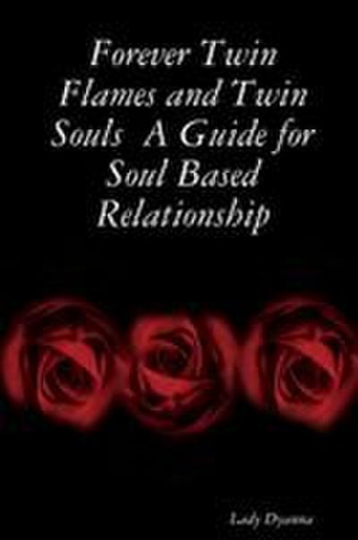 Forever Twin Flames and Twin Souls  A Guide for Soul Based Relationship
