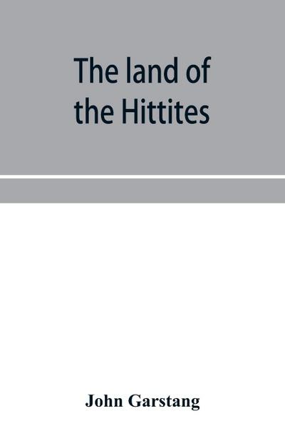 The land of the Hittites; an account of recent explorations and discoveries in Asia Minor, with descriptions of the Hittite monuments