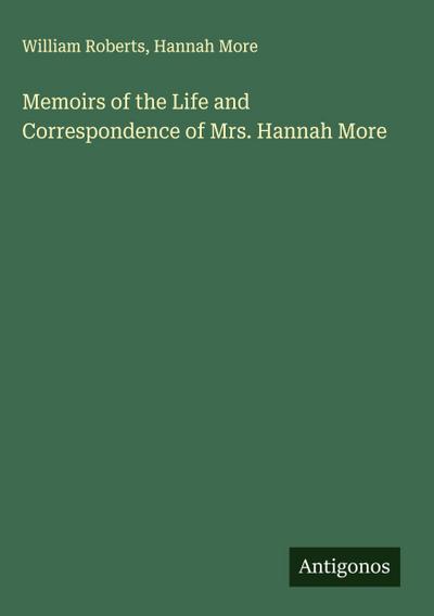 Memoirs of the Life and Correspondence of Mrs. Hannah More