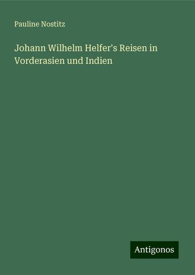 Nostitz, P: Johann Wilhelm Helfer’s Reisen in Vorderasien un