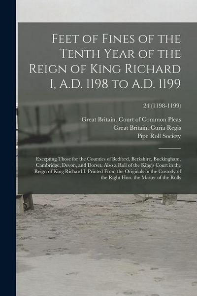 Feet of Fines of the Tenth Year of the Reign of King Richard I, A.D. 1198 to A.D. 1199: Excepting Those for the Counties of Bedford, Berkshire, Buckin