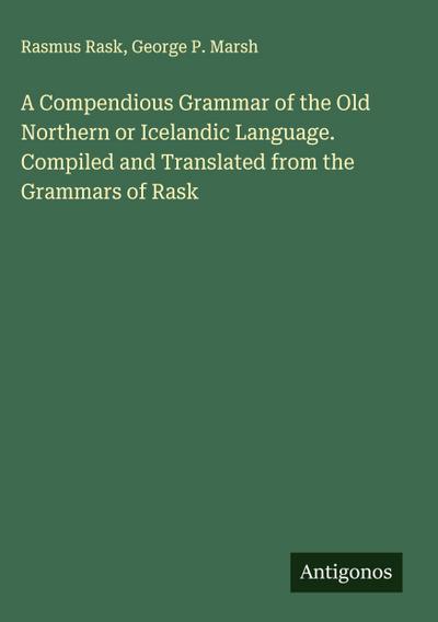 A Compendious Grammar of the Old Northern or Icelandic Language. Compiled and Translated from the Grammars of Rask