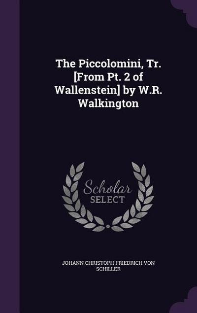 The Piccolomini, Tr. [From Pt. 2 of Wallenstein] by W.R. Walkington