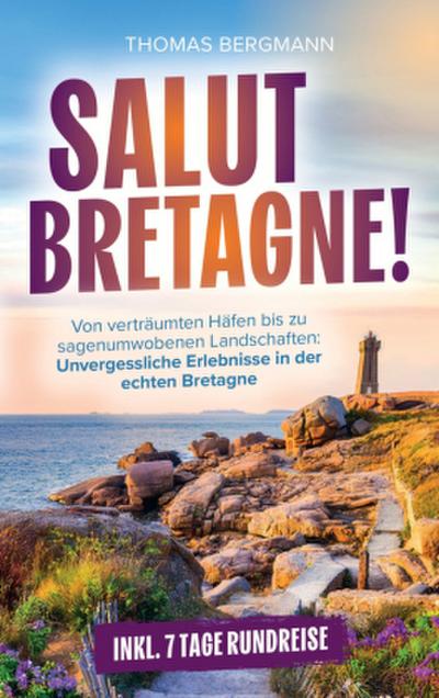 Salut, Bretagne! Von verträumten Häfen bis zu sagenumwobenen Landschaften - Unvergessliche Erlebnisse in der echten Bretagne inkl 7 Tage-Rundreise