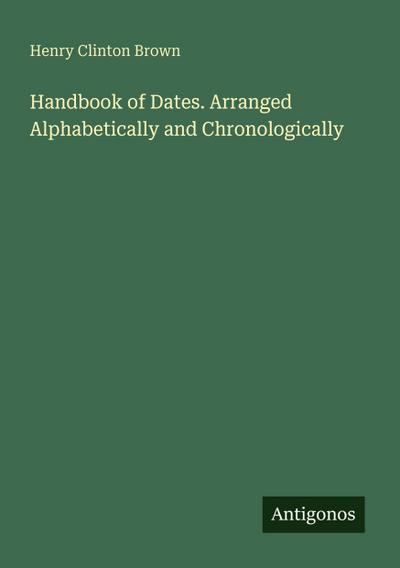 Handbook of Dates. Arranged Alphabetically and Chronologically