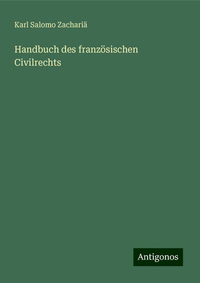 Zachariä, K: Handbuch des französischen Civilrechts