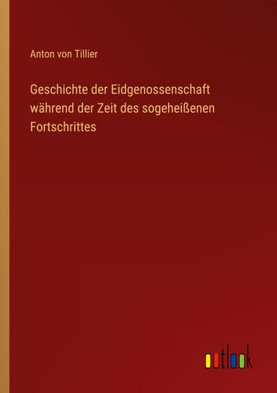 Geschichte der Eidgenossenschaft während der Zeit des sogeheißenen Fortschrittes