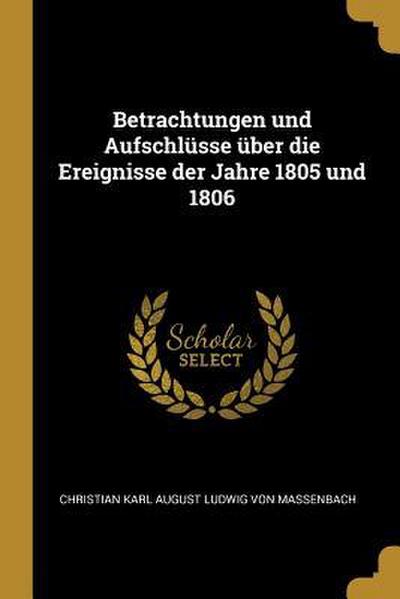 Betrachtungen Und Aufschlüsse Über Die Ereignisse Der Jahre 1805 Und 1806 - Christian Karl August Ludwig Von Massenb