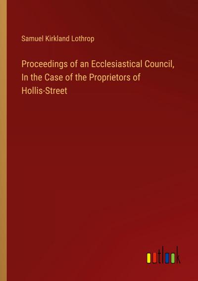 Proceedings of an Ecclesiastical Council, In the Case of the Proprietors of Hollis-Street