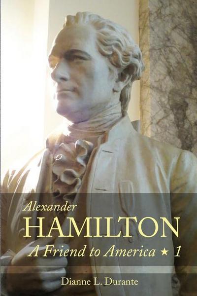 Alexander Hamilton: A Friend to America: Volume 1