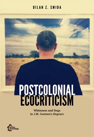 Postcolonial Ecocriticism: Whiteness and Dogs in J.M. Coetzee’s Disgrace (Postcolonial Posthumanism)