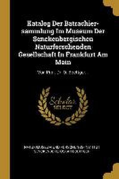 Katalog Der Batrachier-Sammlung Im Museum Der Senckenbergischen Naturforschenden Gesellschaft in Frankfurt Am Main: Von Prof. Dr. O. Boettger...